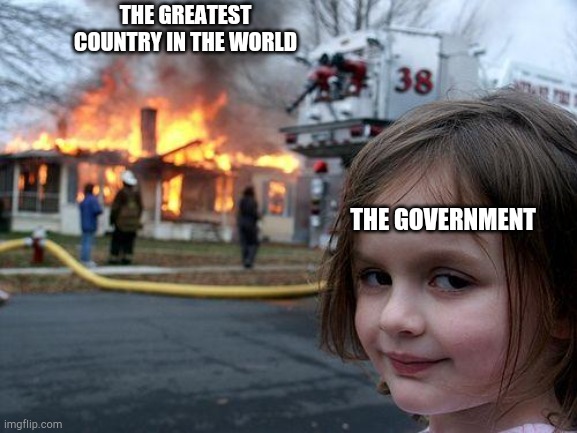 Disaster Girl Meme | THE GREATEST COUNTRY IN THE WORLD; THE GOVERNMENT | image tagged in memes,disaster girl | made w/ Imgflip meme maker