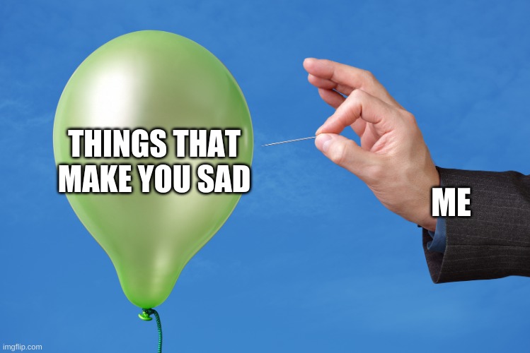 Pop Balloon | THINGS THAT MAKE YOU SAD; ME | image tagged in pop balloon | made w/ Imgflip meme maker