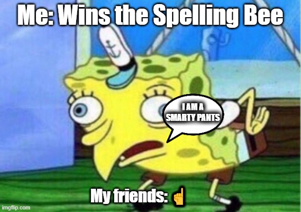 My friends | Me: Wins the Spelling Bee; I AM A SMARTY PANTS; My friends: ☝ | image tagged in memes,mocking spongebob | made w/ Imgflip meme maker