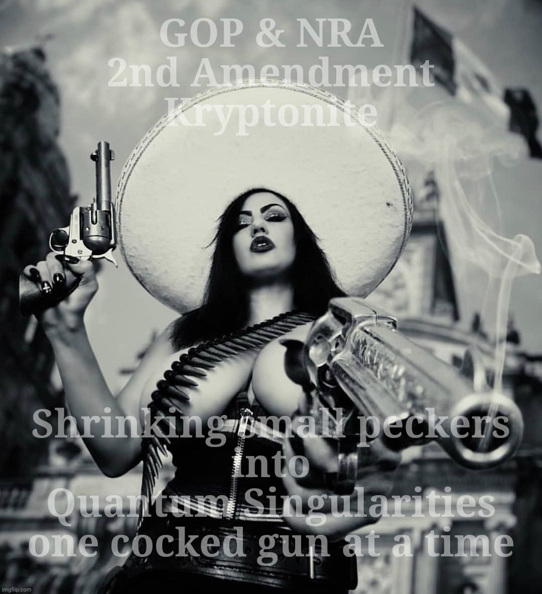 When the Second Amendment suddenly becomes secondary to certain 'factors' *wink* framed by 'demographics' | GOP & NRA 2nd Amendment Kryptonite Shrinking small peckers     into     Quantum Singularities one cocked gun at a time | image tagged in loretta vampz mexican gun,lorretta vampz,guns,gun control,second amendment,small pecker enhancer | made w/ Imgflip meme maker