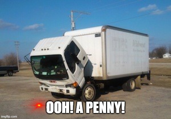 Ooh, a penny! |  OOH! A PENNY! | image tagged in memes,okay truck | made w/ Imgflip meme maker