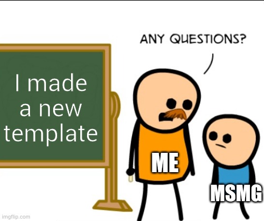 Any questions | I made a new template; ME; MSMG | image tagged in any questions | made w/ Imgflip meme maker
