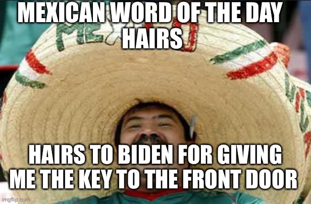 mexican word of the day | MEXICAN WORD OF THE DAY 
HAIRS; HAIRS TO BIDEN FOR GIVING ME THE KEY TO THE FRONT DOOR | image tagged in mexican word of the day | made w/ Imgflip meme maker