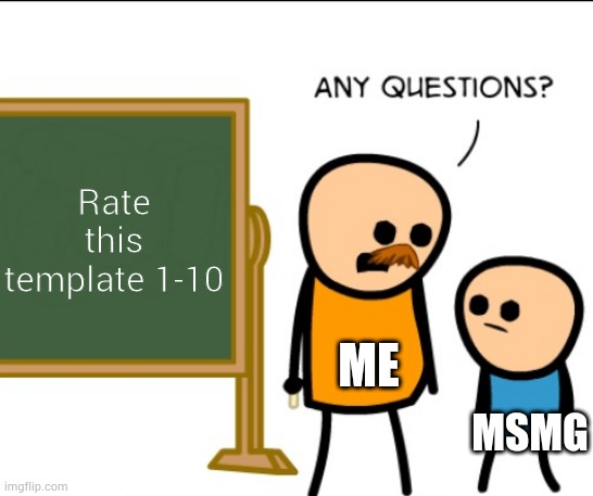 Any questions | Rate this template 1-10; ME; MSMG | image tagged in any questions | made w/ Imgflip meme maker
