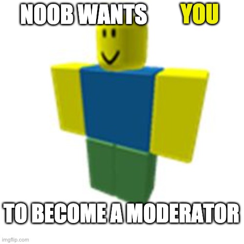 Moderator applications, please apply in comments. | YOU; NOOB WANTS; TO BECOME A MODERATOR | made w/ Imgflip meme maker