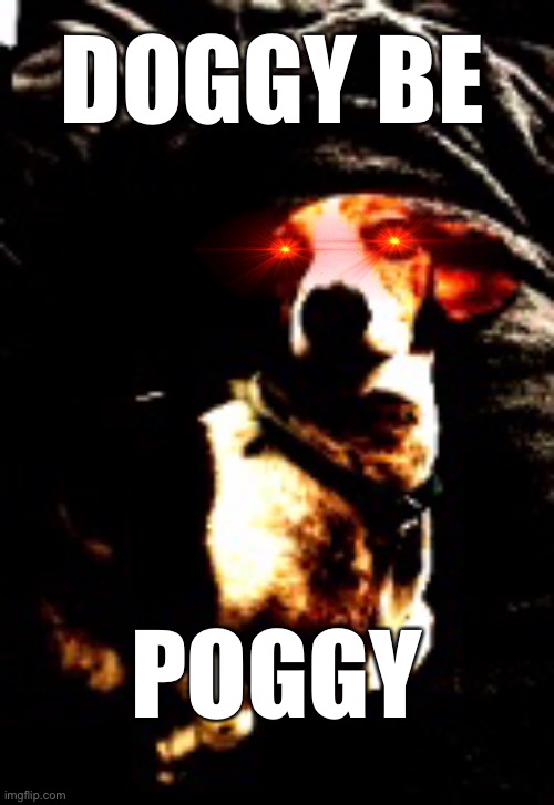 Dog | DOGGY BE; POGGY | image tagged in dog | made w/ Imgflip meme maker