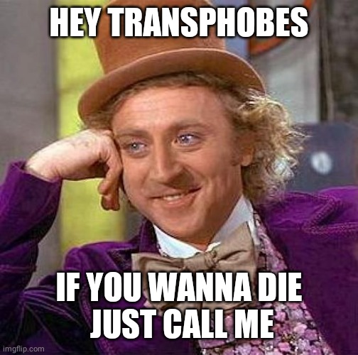 Creepy Condescending Wonka Meme | HEY TRANSPHOBES; IF YOU WANNA DIE
 JUST CALL ME | image tagged in memes,creepy condescending wonka | made w/ Imgflip meme maker