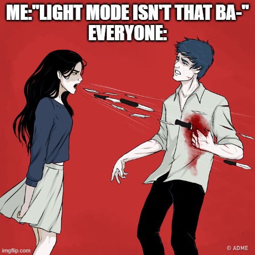 Light mode isn't as eye-soring once you get used to it. (P.S: There's should be a grey mode) | ME:"LIGHT MODE ISN'T THAT BA-"
EVERYONE: | image tagged in woman shouting knives | made w/ Imgflip meme maker