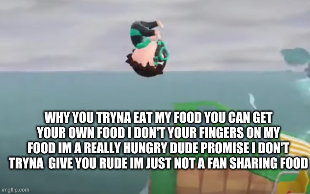M 0 0 D | WHY YOU TRYNA EAT MY FOOD YOU CAN GET YOUR OWN FOOD I DON'T YOUR FINGERS ON MY FOOD IM A REALLY HUNGRY DUDE PROMISE I DON'T TRYNA  GIVE YOU RUDE IM JUST NOT A FAN SHARING FOOD | image tagged in animal crossing yeet | made w/ Imgflip meme maker