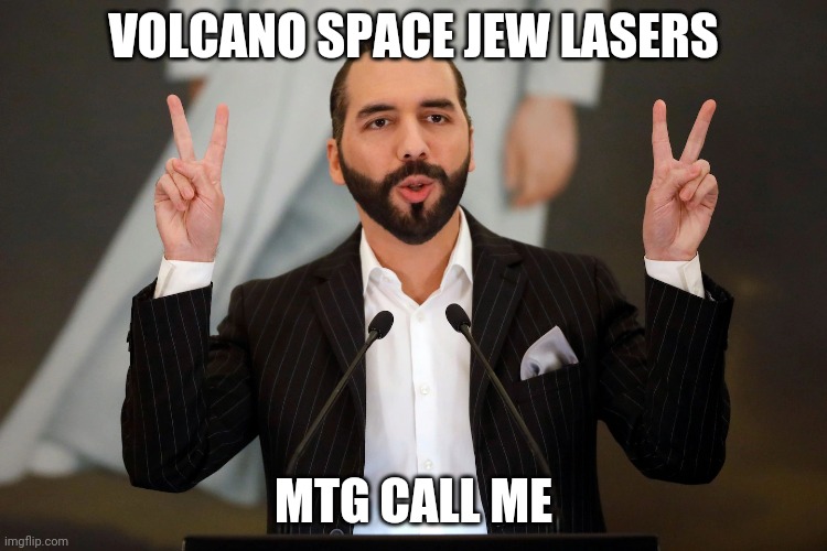 Bitconjob | VOLCANO SPACE JEW LASERS; MTG CALL ME | image tagged in el salvador president nayib bukele | made w/ Imgflip meme maker