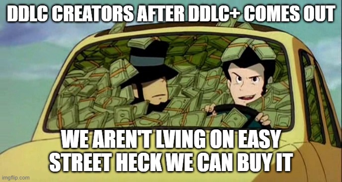 Ddlc creators after ddlc+ comes out. | DDLC CREATORS AFTER DDLC+ COMES OUT; WE AREN'T LVING ON EASY STREET HECK WE CAN BUY IT | image tagged in doki doki literature club,anime meme | made w/ Imgflip meme maker
