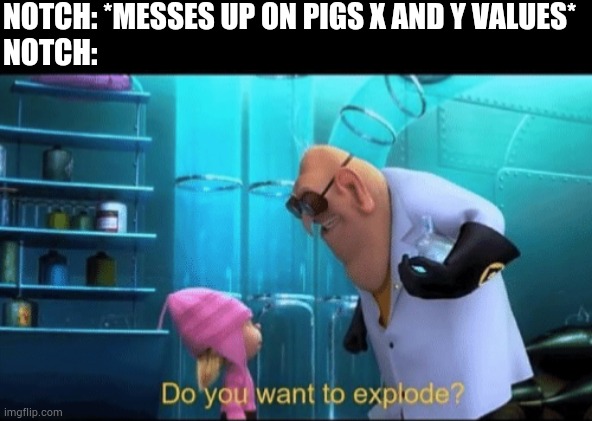 Do you want to explode? | NOTCH: *MESSES UP ON PIGS X AND Y VALUES*
NOTCH: | image tagged in do you want to explode | made w/ Imgflip meme maker