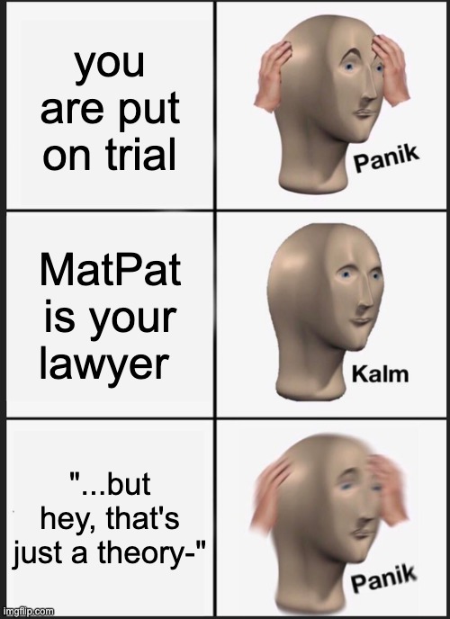 Panik Kalm Panik | you are put on trial; MatPat is your lawyer; "...but hey, that's just a theory-" | image tagged in memes,panik kalm panik | made w/ Imgflip meme maker