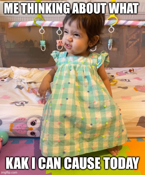 Making kak | ME THINKING ABOUT WHAT; KAK I CAN CAUSE TODAY | image tagged in babies,trouble,the face you make,funny memes | made w/ Imgflip meme maker