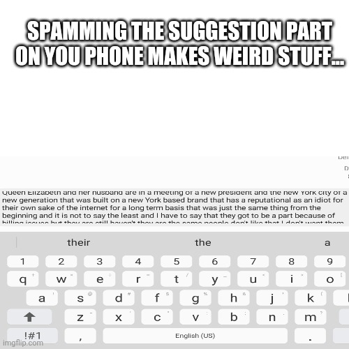 Spamming the suggestion part on your phone makes weird stuff.... | SPAMMING THE SUGGESTION PART ON YOU PHONE MAKES WEIRD STUFF... | image tagged in funny,not sure if its a meme | made w/ Imgflip meme maker