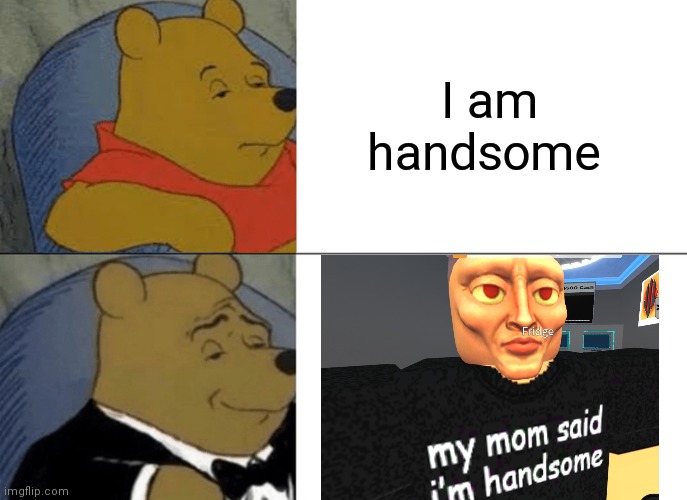 Tuxedo Winnie The Pooh | I am handsome | image tagged in memes,tuxedo winnie the pooh,e | made w/ Imgflip meme maker