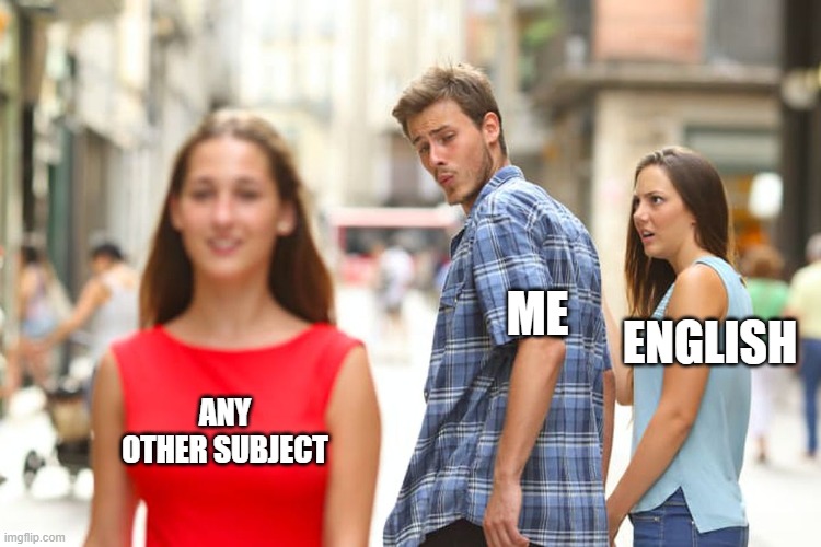 No english | ME; ENGLISH; ANY OTHER SUBJECT | image tagged in memes,distracted boyfriend | made w/ Imgflip meme maker