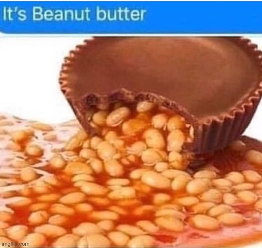 ?️ E A N S | image tagged in beans,b e a n s,beanut butter | made w/ Imgflip meme maker