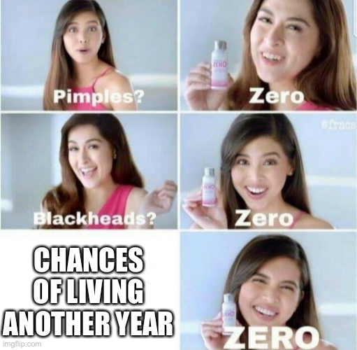 Pimples, Zero! | CHANCES OF LIVING ANOTHER YEAR | image tagged in pimples zero,zero,terminal,sick | made w/ Imgflip meme maker