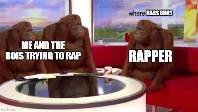 where banana |  BARS BROS; RAPPER; ME AND THE BOIS TRYING TO RAP | image tagged in where banana | made w/ Imgflip meme maker
