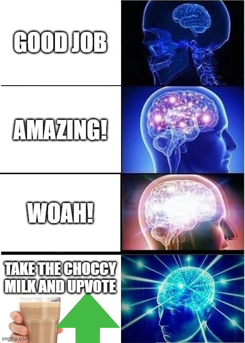 Expanding Brain | GOOD JOB; AMAZING! WOAH! TAKE THE CHOCCY MILK AND UPVOTE | image tagged in memes,expanding brain | made w/ Imgflip meme maker