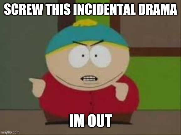 My Gosh Why Does These Fights Even Exist | SCREW THIS INCIDENTAL DRAMA; IM OUT | made w/ Imgflip meme maker