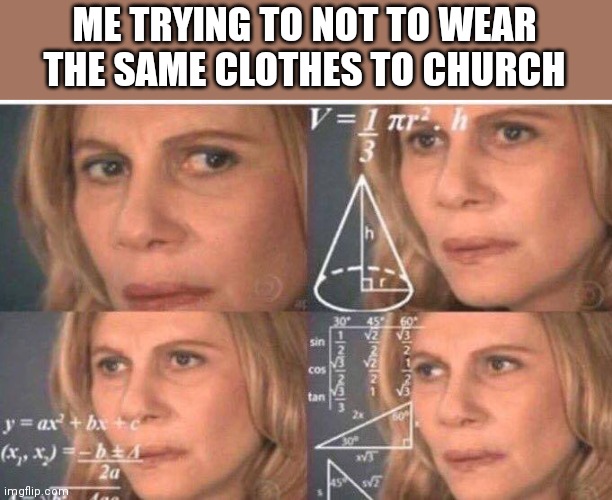 Math lady/Confused lady | ME TRYING TO NOT TO WEAR THE SAME CLOTHES TO CHURCH | image tagged in math lady/confused lady | made w/ Imgflip meme maker