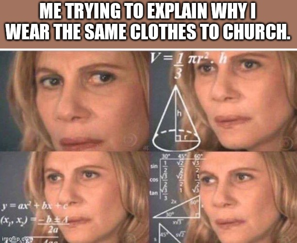 Math lady/Confused lady |  ME TRYING TO EXPLAIN WHY I WEAR THE SAME CLOTHES TO CHURCH. | image tagged in math lady/confused lady | made w/ Imgflip meme maker