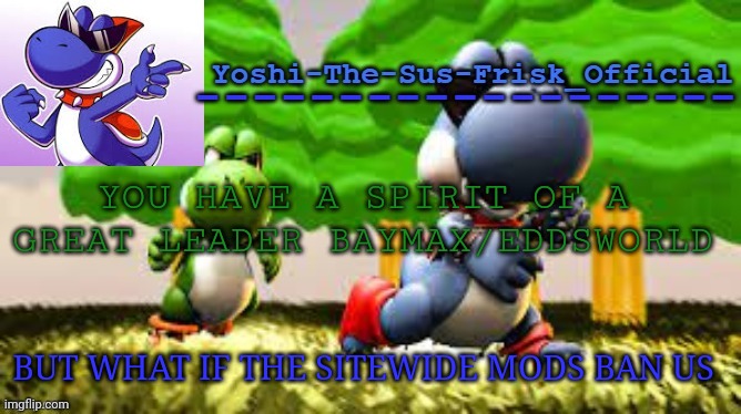 Yoshi_Official Announcement Temp v8 | YOU HAVE A SPIRIT OF A GREAT LEADER BAYMAX/EDDSWORLD; BUT WHAT IF THE SITEWIDE MODS BAN US | image tagged in yoshi_official announcement temp v8 | made w/ Imgflip meme maker