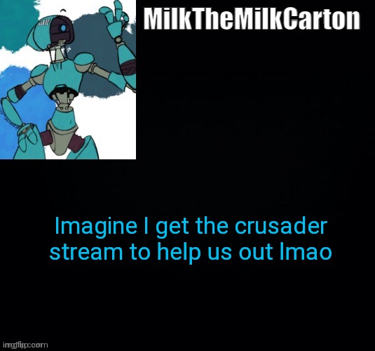 MilktheMilkCarton but he's no longer simping for a robot | Imagine I get the crusader stream to help us out lmao | image tagged in milkthemilkcarton but he's simping for a robot | made w/ Imgflip meme maker