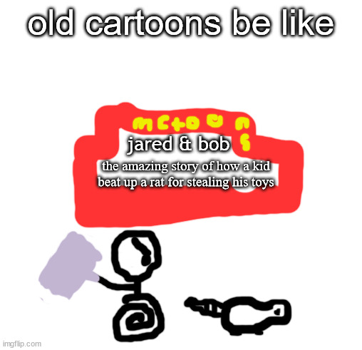 the gareat storie of jared & bob |  old cartoons be like; jared & bob; the amazing story of how a kid beat up a rat for stealing his toys | image tagged in original meme,cartoons | made w/ Imgflip meme maker
