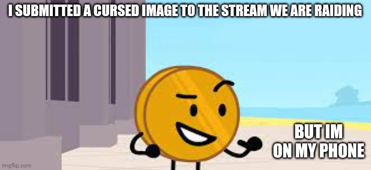 I Have A Plan Coiny | I SUBMITTED A CURSED IMAGE TO THE STREAM WE ARE RAIDING; BUT IM ON MY PHONE | image tagged in i have a plan coiny | made w/ Imgflip meme maker