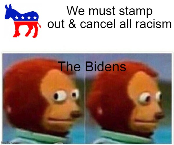 Monkey Puppet |  We must stamp out & cancel all racism; The Bidens | image tagged in memes,monkey puppet | made w/ Imgflip meme maker