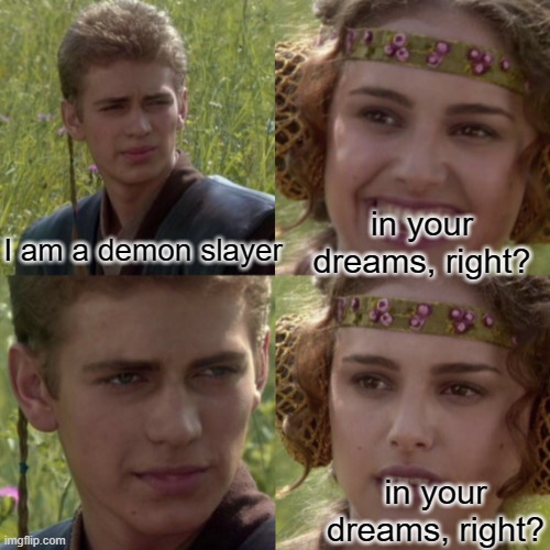 nani? |  in your dreams, right? I am a demon slayer; in your dreams, right? | image tagged in for the better right blank | made w/ Imgflip meme maker