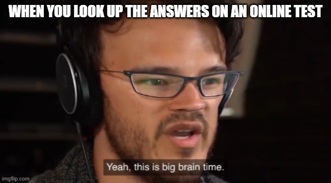 B  I  G  G  B  R  A  I  N  T  I  E  M  B  O  I  Z | WHEN YOU LOOK UP THE ANSWERS ON AN ONLINE TEST | image tagged in big brain time | made w/ Imgflip meme maker
