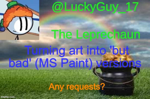 LuckyGuy17 Announcement | Turning art into 'but bad' (MS Paint) versions; Any requests? | image tagged in luckyguy17 announcement | made w/ Imgflip meme maker