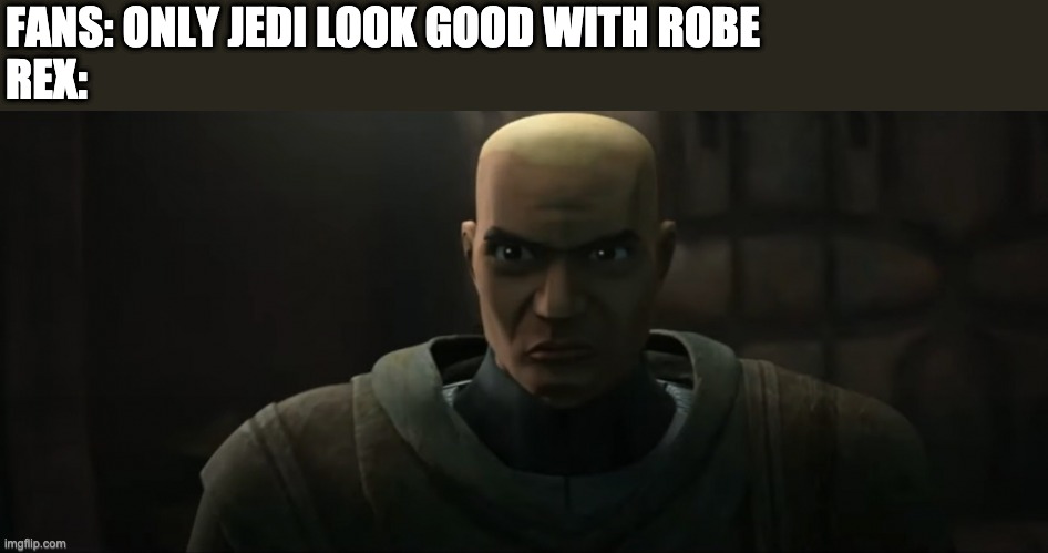 FANS: ONLY JEDI LOOK GOOD WITH ROBE
REX: | image tagged in captain rex,the bad batch | made w/ Imgflip meme maker