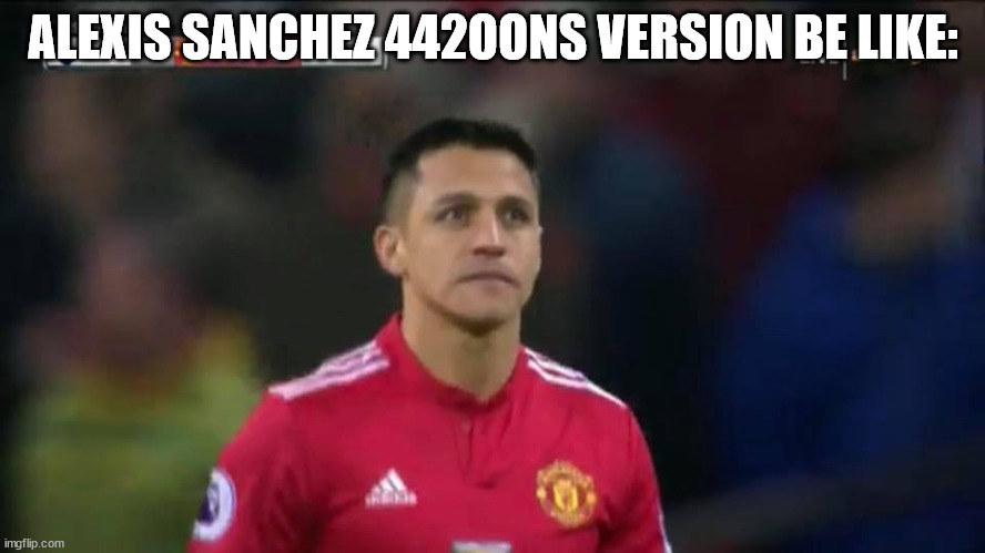 442oons Dirty Sanchez IRL | ALEXIS SANCHEZ 442OONS VERSION BE LIKE: | image tagged in alexis sanchez,memes | made w/ Imgflip meme maker