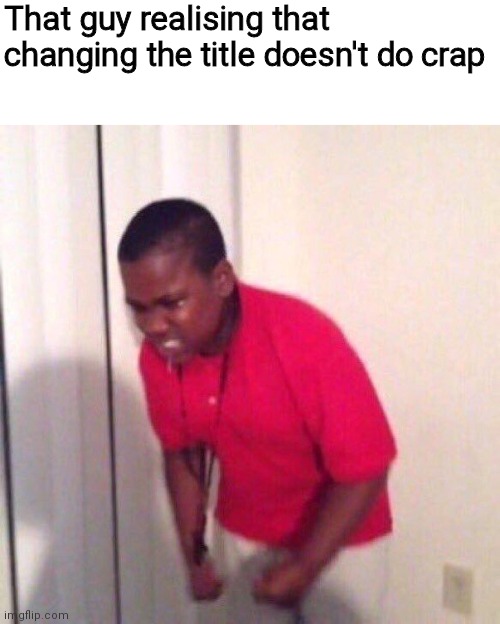 angry black kid | That guy realising that changing the title doesn't do crap | image tagged in angry black kid | made w/ Imgflip meme maker