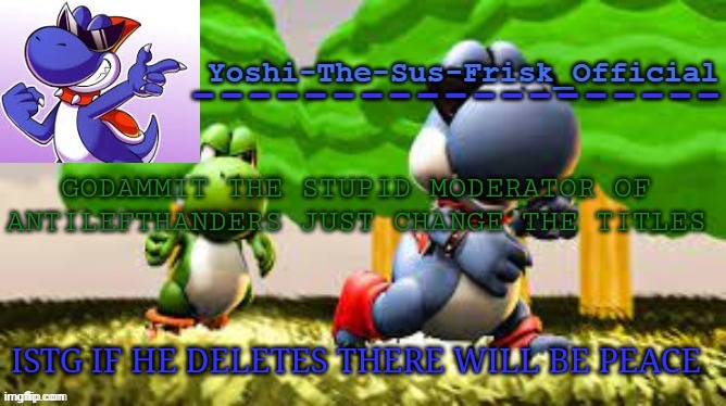 Yoshi_Official Announcement Temp v8 | GODAMMIT THE STUPID MODERATOR OF ANTILEFTHANDERS JUST CHANGE THE TITLES; ISTG IF HE DELETES THERE WILL BE PEACE | image tagged in yoshi_official announcement temp v8 | made w/ Imgflip meme maker