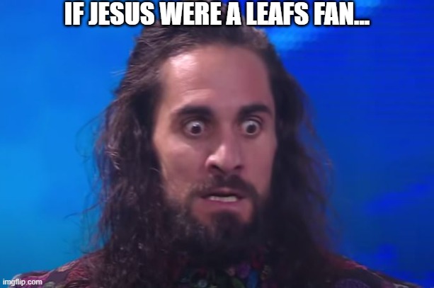 Toronto Maple Leafs & Jesus | IF JESUS WERE A LEAFS FAN... | image tagged in toronto maple leafs,jesus,seth rollins,hockey,nhl,wwe | made w/ Imgflip meme maker