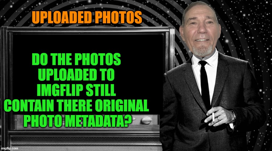 Photo metadata | DO THE PHOTOS UPLOADED TO IMGFLIP STILL CONTAIN THERE ORIGINAL  PHOTO METADATA? UPLOADED PHOTOS | image tagged in kewlew | made w/ Imgflip meme maker