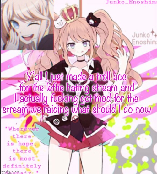 Y’all I just made a troll acc for the leftie hating stream and I actually fucking got mod for the stream we raiding what should I do now | made w/ Imgflip meme maker