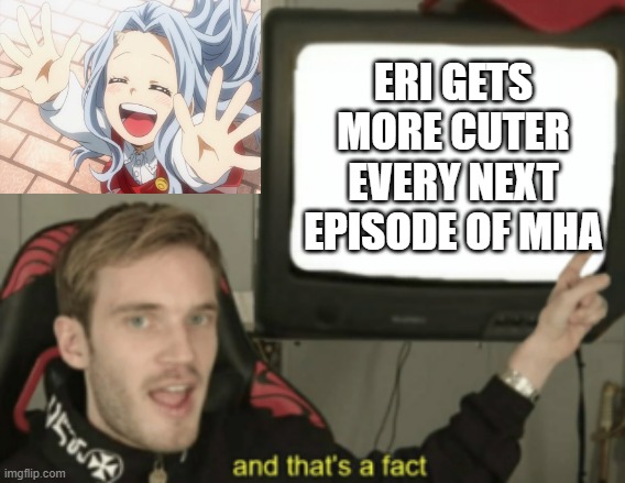 and that's a fact | ERI GETS MORE CUTER EVERY NEXT EPISODE OF MHA | image tagged in and that's a fact | made w/ Imgflip meme maker