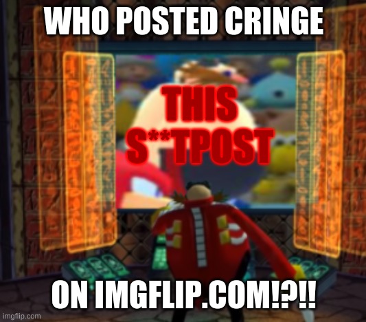 WHO POSTED CRINGE ON IMGFLIP.COM!?!! THIS S**TPOST | made w/ Imgflip meme maker