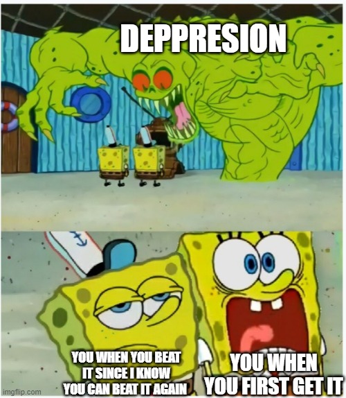 SpongeBob SquarePants scared but also not scared | DEPPRESION; YOU WHEN YOU FIRST GET IT; YOU WHEN YOU BEAT IT SINCE I KNOW YOU CAN BEAT IT AGAIN | image tagged in spongebob squarepants scared but also not scared | made w/ Imgflip meme maker