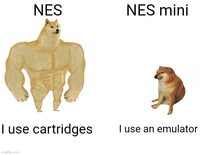 Buff Doge vs. Cheems | NES; NES mini; I use cartridges; I use an emulator | image tagged in memes,buff doge vs cheems | made w/ Imgflip meme maker