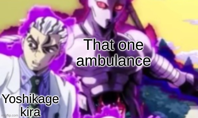 Nobody: That one ambulance |  That one ambulance; Yoshikage kira | image tagged in jojo's bizarre adventure,yoshikage kira,am 33 years old,memes,funny,dastarminers awesome memes | made w/ Imgflip meme maker