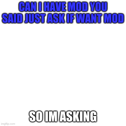 i want mod lol |  CAN I HAVE MOD YOU SAID JUST ASK IF WANT MOD; SO IM ASKING | image tagged in memes,blank transparent square,oh wow are you actually reading these tags,funny memes,lol so funny,frontpage | made w/ Imgflip meme maker