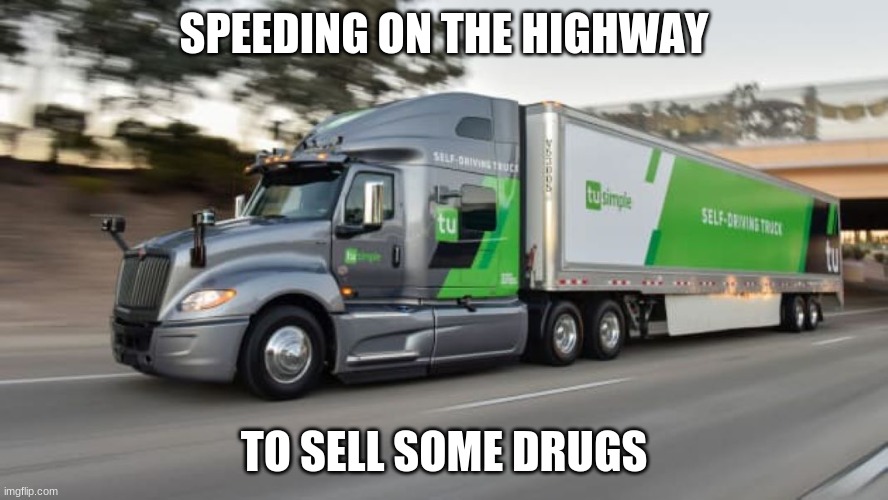 Highway Truck | SPEEDING ON THE HIGHWAY; TO SELL SOME DRUGS | image tagged in highway truck | made w/ Imgflip meme maker